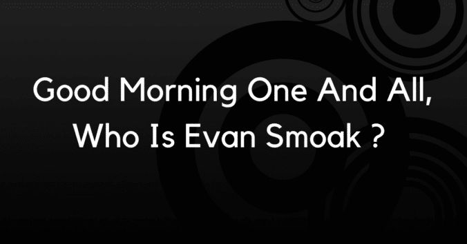 Good morning one and all Evan Smoak ?